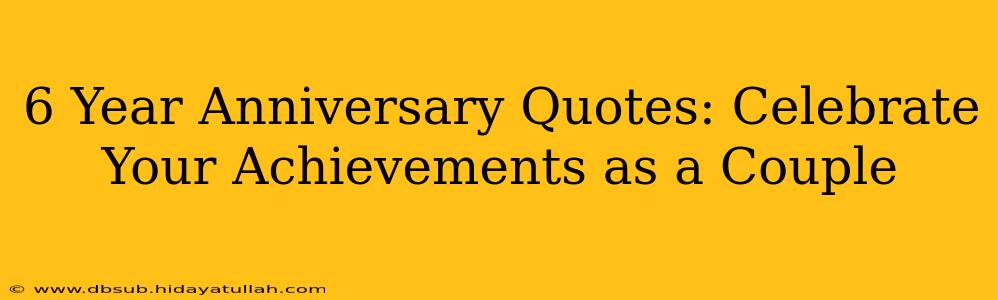 6 Year Anniversary Quotes: Celebrate Your Achievements as a Couple