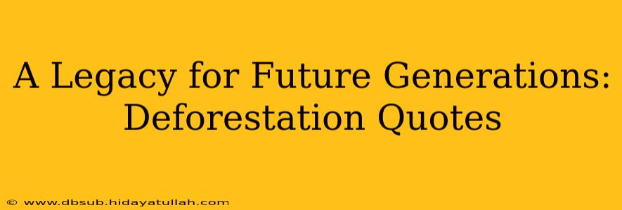 A Legacy for Future Generations: Deforestation Quotes