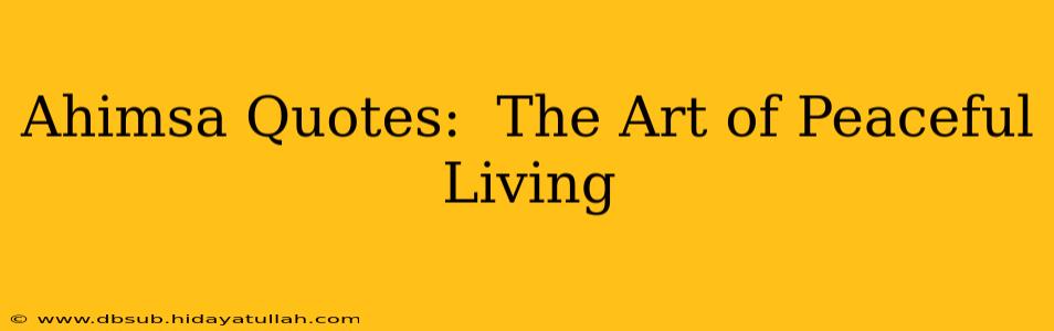 Ahimsa Quotes:  The Art of Peaceful Living