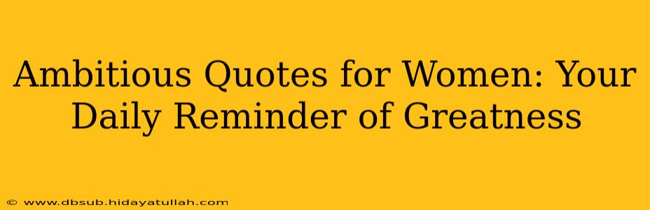 Ambitious Quotes for Women: Your Daily Reminder of Greatness