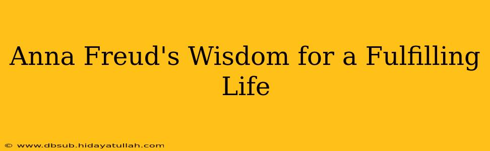 Anna Freud's Wisdom for a Fulfilling Life