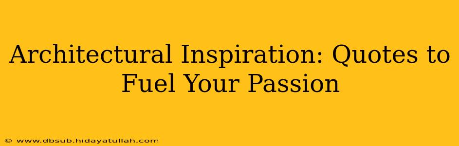 Architectural Inspiration: Quotes to Fuel Your Passion