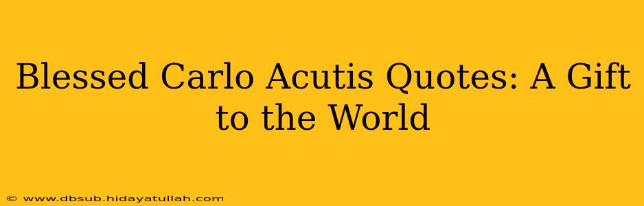 Blessed Carlo Acutis Quotes: A Gift to the World