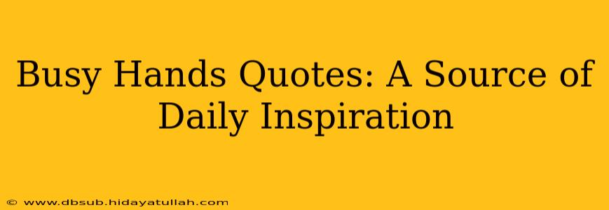 Busy Hands Quotes: A Source of Daily Inspiration
