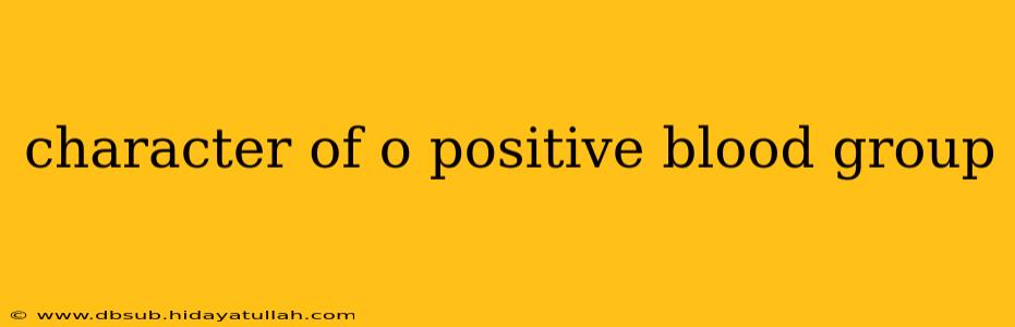 character of o positive blood group