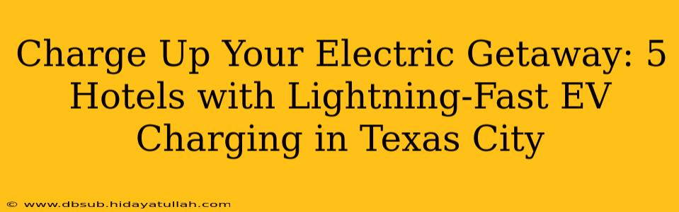 Charge Up Your Electric Getaway: 5 Hotels with Lightning-Fast EV Charging in Texas City