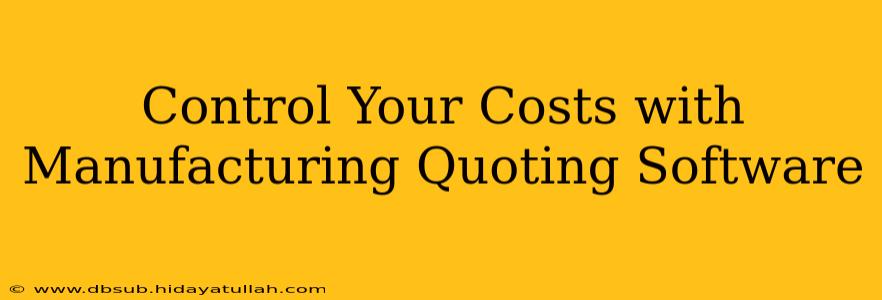 Control Your Costs with Manufacturing Quoting Software