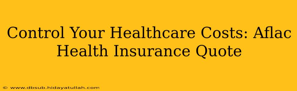 Control Your Healthcare Costs: Aflac Health Insurance Quote
