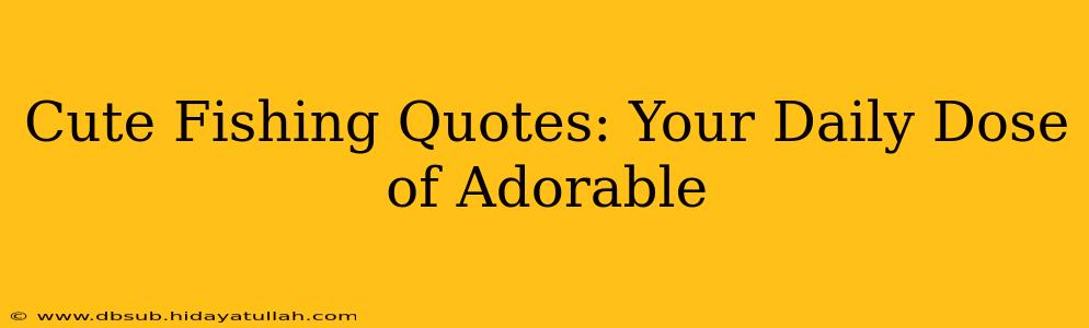 Cute Fishing Quotes: Your Daily Dose of Adorable