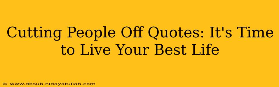 Cutting People Off Quotes: It's Time to Live Your Best Life