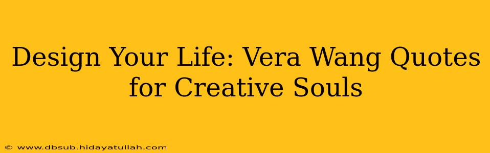 Design Your Life: Vera Wang Quotes for Creative Souls