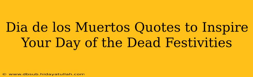 Dia de los Muertos Quotes to Inspire Your Day of the Dead Festivities
