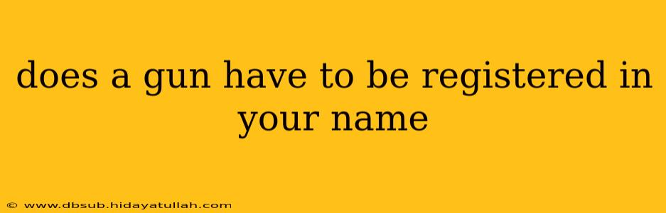 does a gun have to be registered in your name
