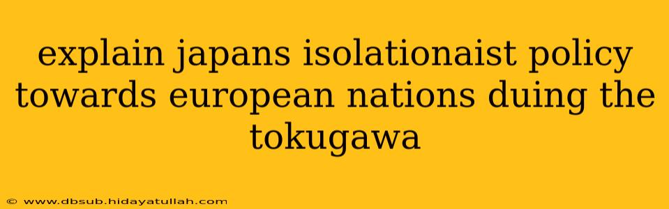 explain japans isolationaist policy towards european nations duing the tokugawa