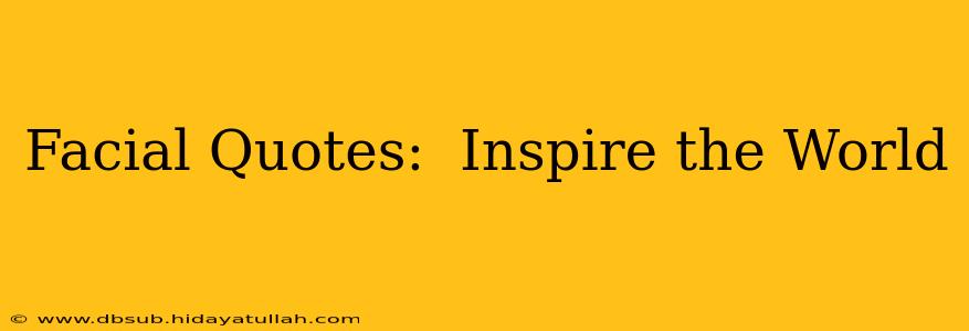 Facial Quotes:  Inspire the World