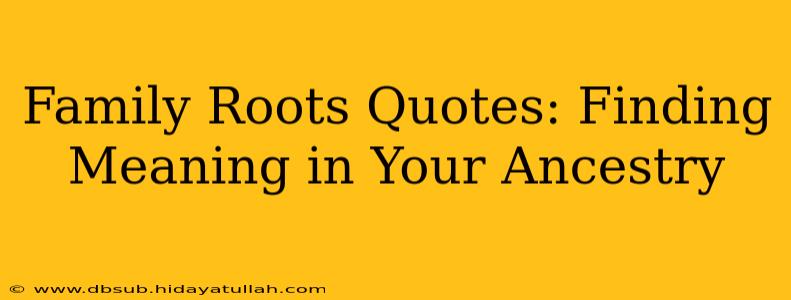 Family Roots Quotes: Finding Meaning in Your Ancestry