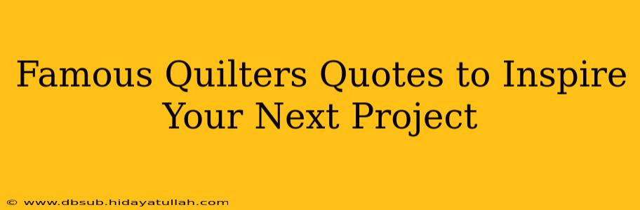 Famous Quilters Quotes to Inspire Your Next Project