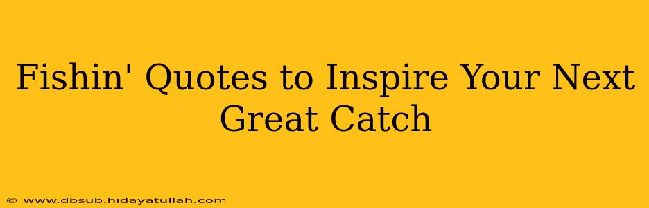 Fishin' Quotes to Inspire Your Next Great Catch