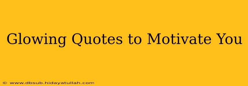 Glowing Quotes to Motivate You