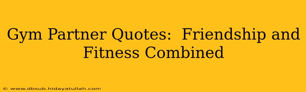 Gym Partner Quotes:  Friendship and Fitness Combined