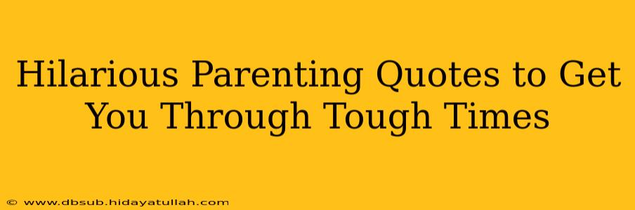 Hilarious Parenting Quotes to Get You Through Tough Times
