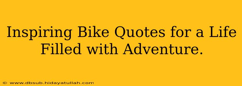 Inspiring Bike Quotes for a Life Filled with Adventure.