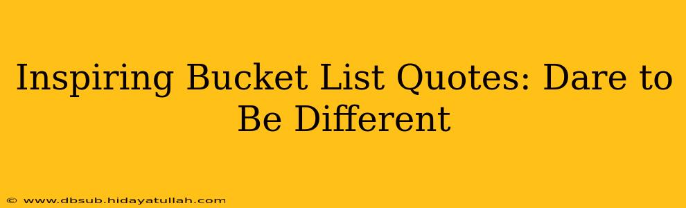 Inspiring Bucket List Quotes: Dare to Be Different