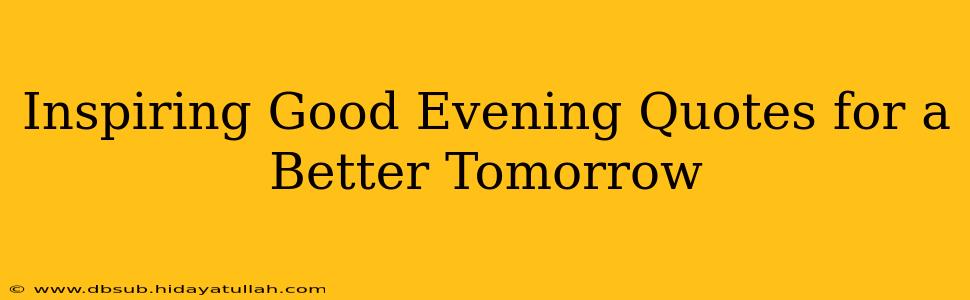 Inspiring Good Evening Quotes for a Better Tomorrow