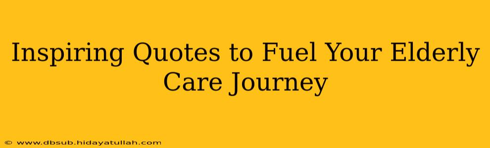 Inspiring Quotes to Fuel Your Elderly Care Journey