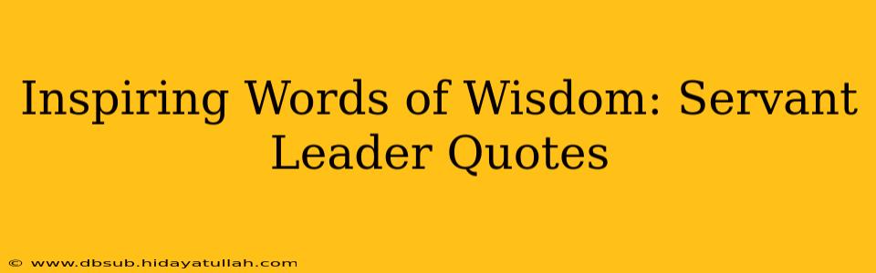 Inspiring Words of Wisdom: Servant Leader Quotes