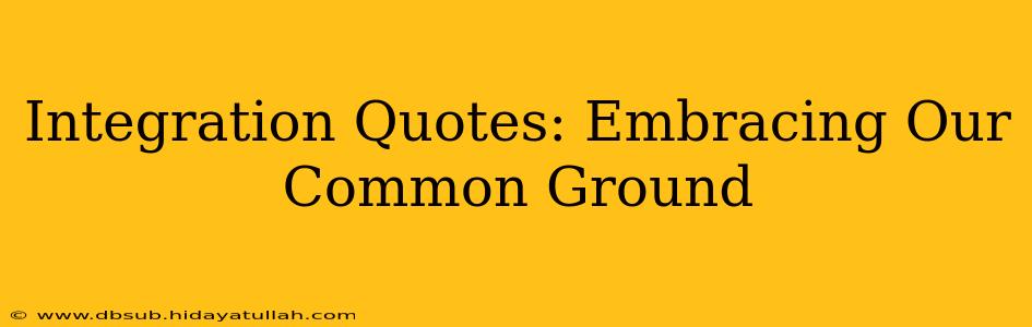 Integration Quotes: Embracing Our Common Ground