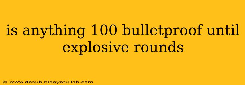 is anything 100 bulletproof until explosive rounds
