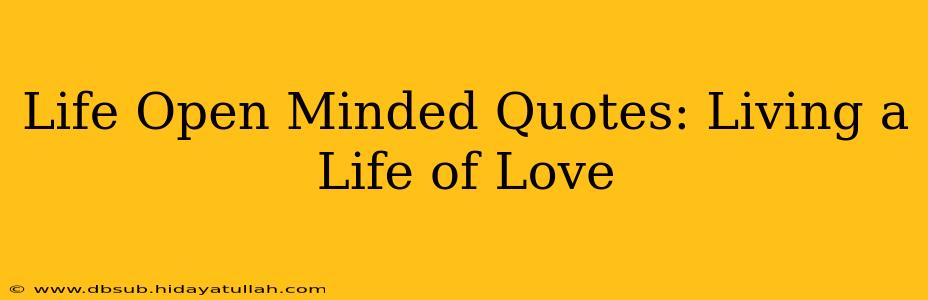 Life Open Minded Quotes: Living a Life of Love