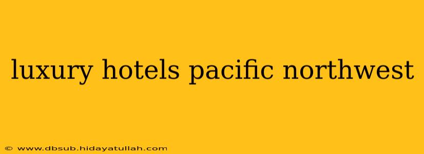 luxury hotels pacific northwest