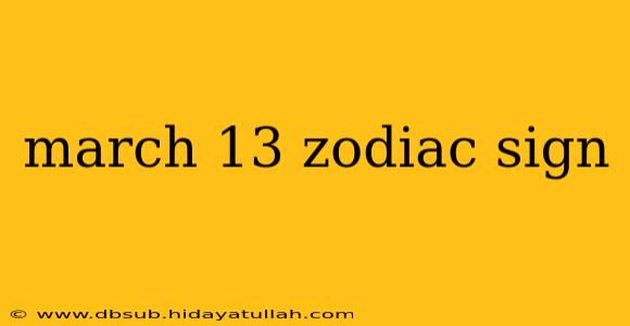 march 13 zodiac sign