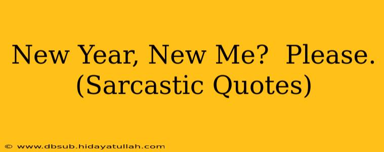 New Year, New Me?  Please. (Sarcastic Quotes)