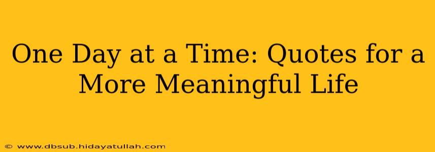 One Day at a Time: Quotes for a More Meaningful Life