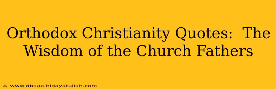 Orthodox Christianity Quotes:  The Wisdom of the Church Fathers