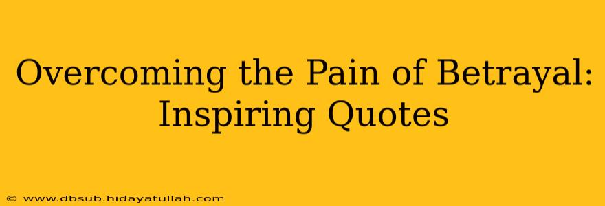 Overcoming the Pain of Betrayal: Inspiring Quotes