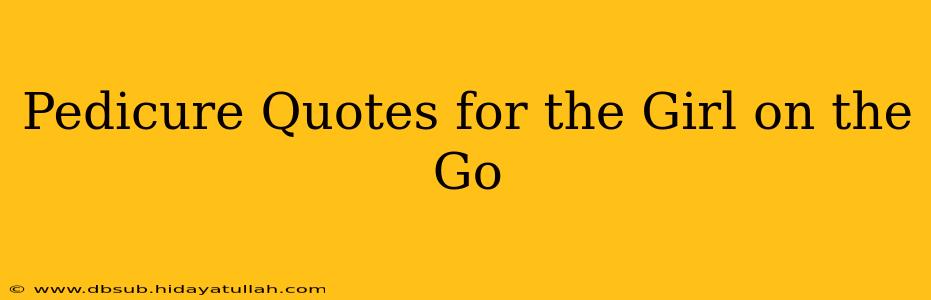 Pedicure Quotes for the Girl on the Go
