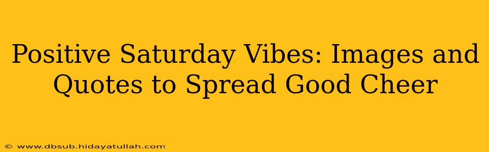 Positive Saturday Vibes: Images and Quotes to Spread Good Cheer