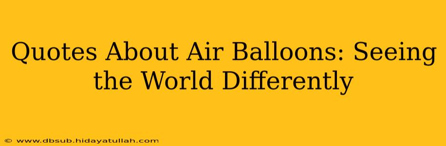Quotes About Air Balloons: Seeing the World Differently