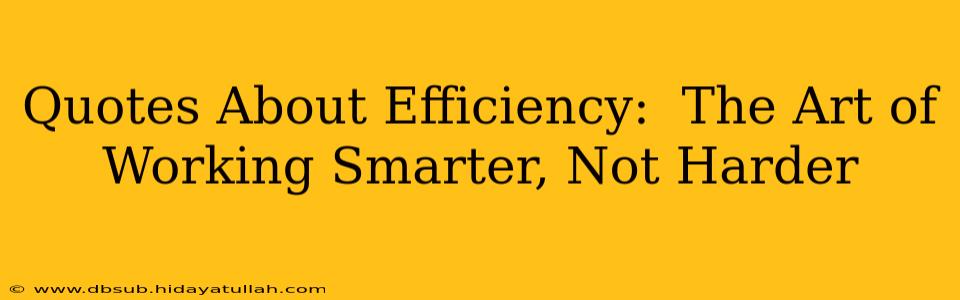 Quotes About Efficiency:  The Art of Working Smarter, Not Harder