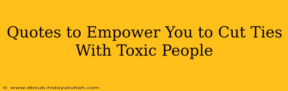Quotes to Empower You to Cut Ties With Toxic People