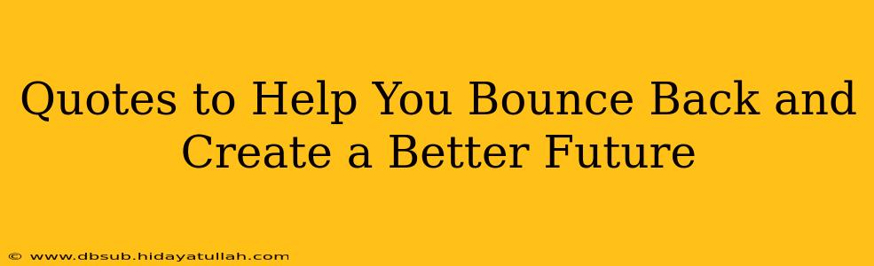 Quotes to Help You Bounce Back and Create a Better Future