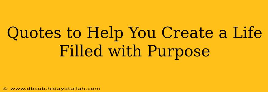Quotes to Help You Create a Life Filled with Purpose
