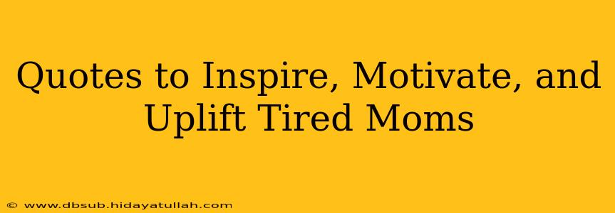 Quotes to Inspire, Motivate, and Uplift Tired Moms