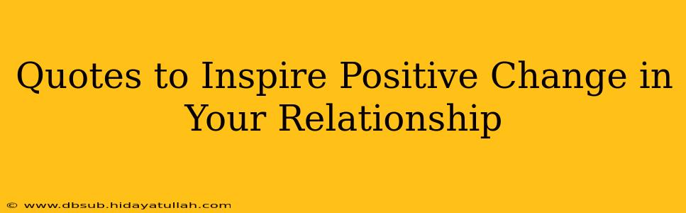 Quotes to Inspire Positive Change in Your Relationship