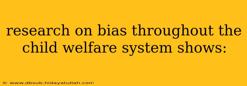 research on bias throughout the child welfare system shows: