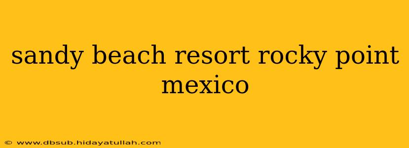 sandy beach resort rocky point mexico